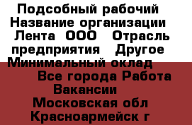 Подсобный рабочий › Название организации ­ Лента, ООО › Отрасль предприятия ­ Другое › Минимальный оклад ­ 22 500 - Все города Работа » Вакансии   . Московская обл.,Красноармейск г.